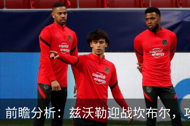 前瞻分析：兹沃勒迎战坎布尔，攻防失衡恐引发大比分